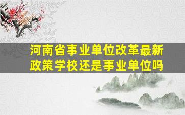 河南省事业单位改革最新政策学校还是事业单位吗