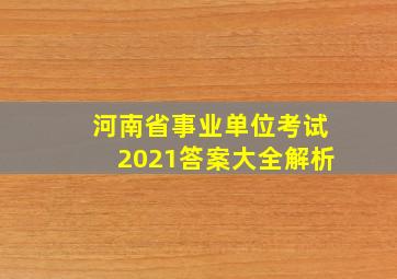 河南省事业单位考试2021答案大全解析