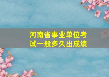 河南省事业单位考试一般多久出成绩