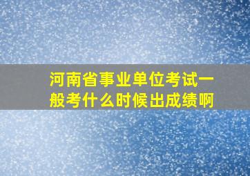 河南省事业单位考试一般考什么时候出成绩啊