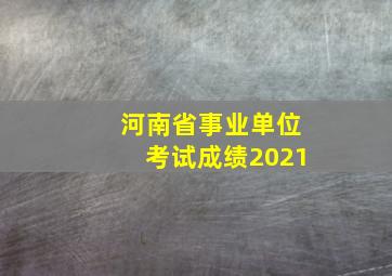 河南省事业单位考试成绩2021