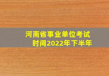 河南省事业单位考试时间2022年下半年