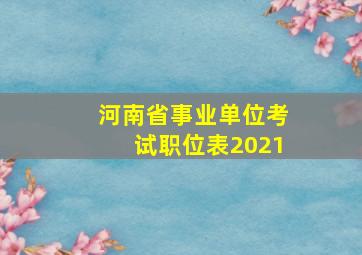 河南省事业单位考试职位表2021