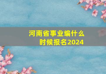 河南省事业编什么时候报名2024