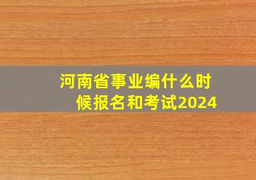 河南省事业编什么时候报名和考试2024