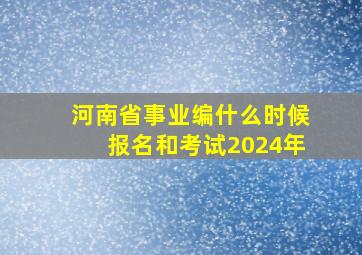 河南省事业编什么时候报名和考试2024年