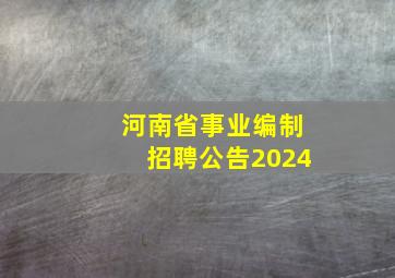 河南省事业编制招聘公告2024