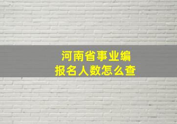 河南省事业编报名人数怎么查