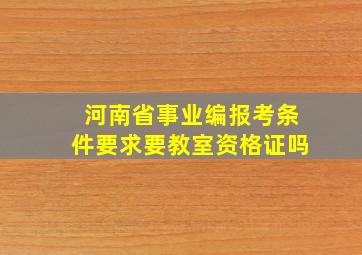 河南省事业编报考条件要求要教室资格证吗