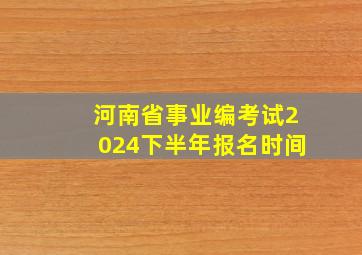 河南省事业编考试2024下半年报名时间