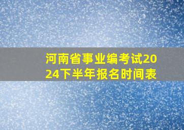 河南省事业编考试2024下半年报名时间表