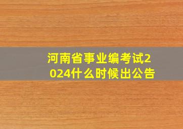 河南省事业编考试2024什么时候出公告