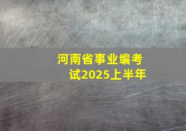 河南省事业编考试2025上半年