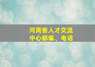 河南省人才交流中心邮编、电话