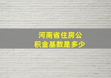 河南省住房公积金基数是多少