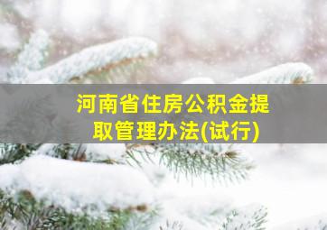 河南省住房公积金提取管理办法(试行)