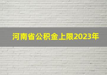 河南省公积金上限2023年