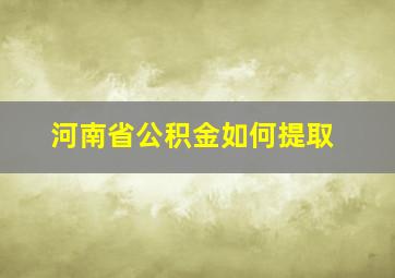 河南省公积金如何提取