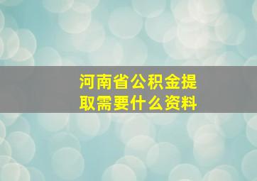 河南省公积金提取需要什么资料