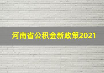 河南省公积金新政策2021