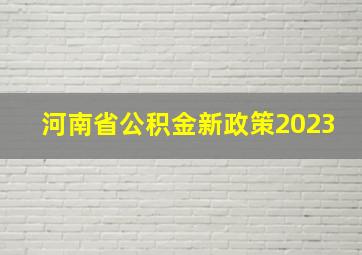 河南省公积金新政策2023