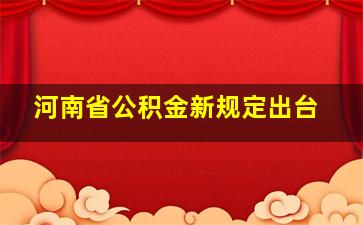 河南省公积金新规定出台