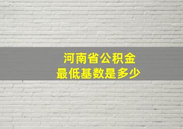 河南省公积金最低基数是多少