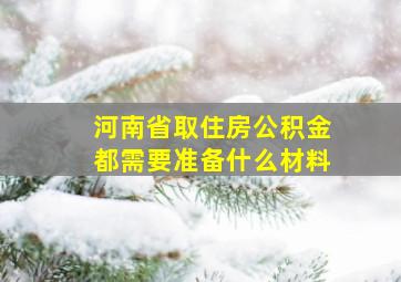 河南省取住房公积金都需要准备什么材料