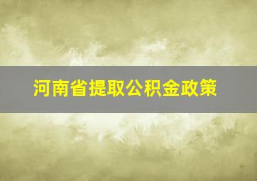 河南省提取公积金政策