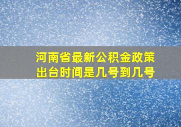 河南省最新公积金政策出台时间是几号到几号