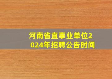 河南省直事业单位2024年招聘公告时间