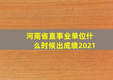 河南省直事业单位什么时候出成绩2021