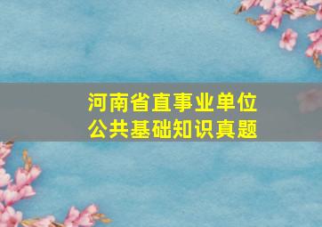 河南省直事业单位公共基础知识真题