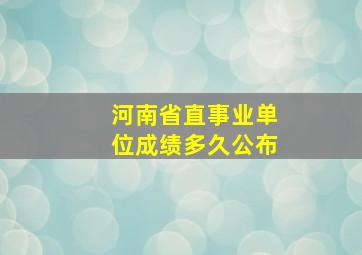 河南省直事业单位成绩多久公布