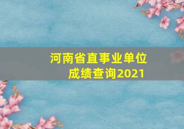 河南省直事业单位成绩查询2021