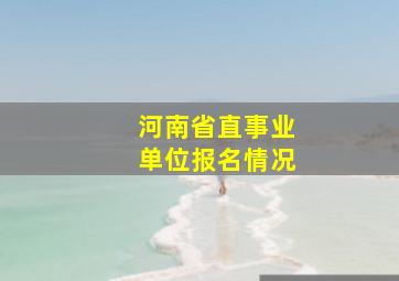 河南省直事业单位报名情况