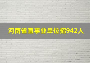 河南省直事业单位招942人