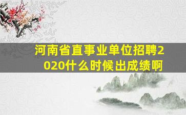 河南省直事业单位招聘2020什么时候出成绩啊