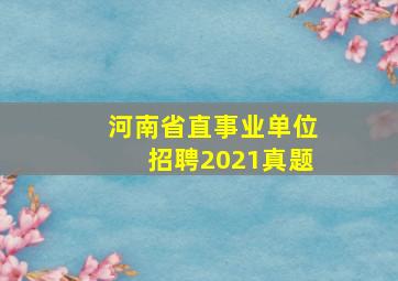 河南省直事业单位招聘2021真题