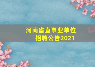 河南省直事业单位招聘公告2021