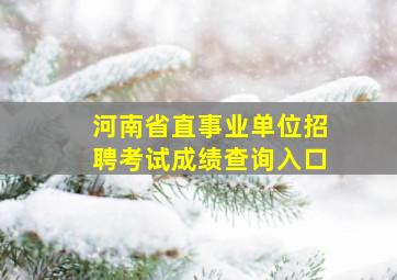 河南省直事业单位招聘考试成绩查询入口