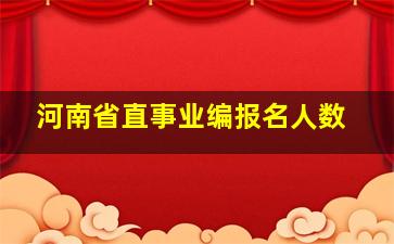 河南省直事业编报名人数