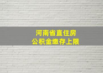 河南省直住房公积金缴存上限