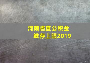 河南省直公积金缴存上限2019