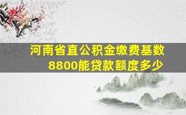 河南省直公积金缴费基数8800能贷款额度多少