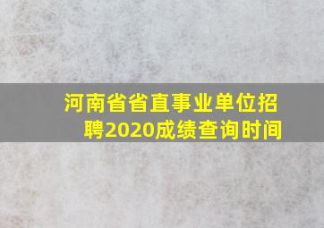 河南省省直事业单位招聘2020成绩查询时间