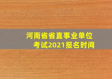 河南省省直事业单位考试2021报名时间