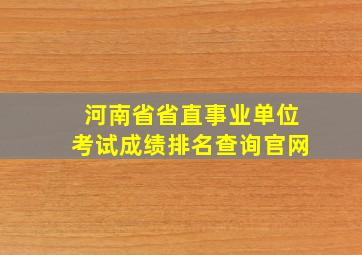 河南省省直事业单位考试成绩排名查询官网