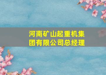 河南矿山起重机集团有限公司总经理