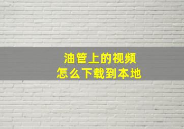 油管上的视频怎么下载到本地